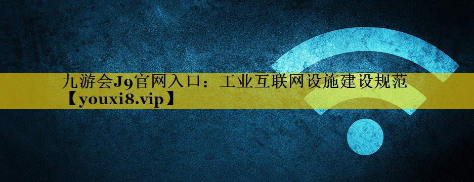 工业互联网设施建设规范 工业互联网设施建设规范