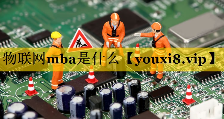物联网mba是什么 物联网mba是什么