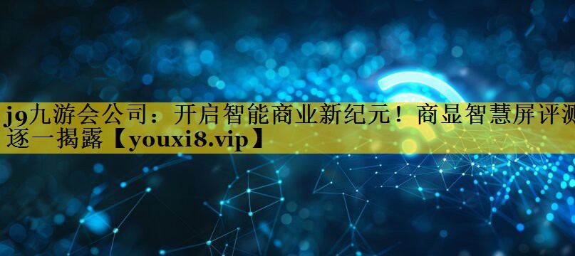 开启智能商业新纪元!商显智慧屏评测逐一揭露 开启智能商业新纪元!商显智慧屏评测逐一揭露