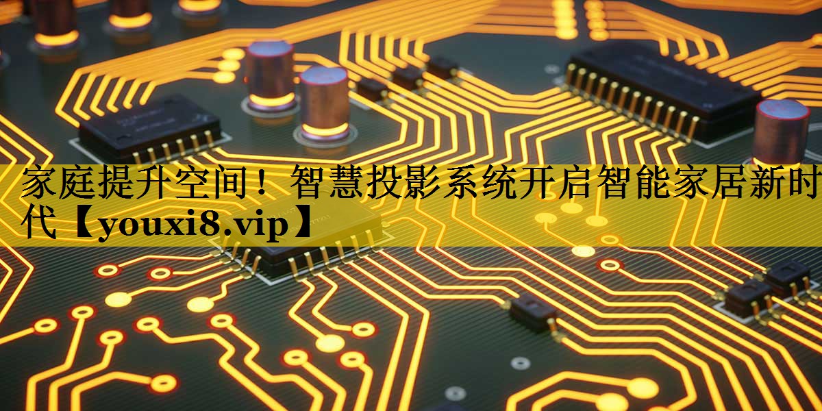 家庭提升空间!智慧投影系统开启智能家居新时代 家庭提升空间!智慧投影系统开启智能家居新时代