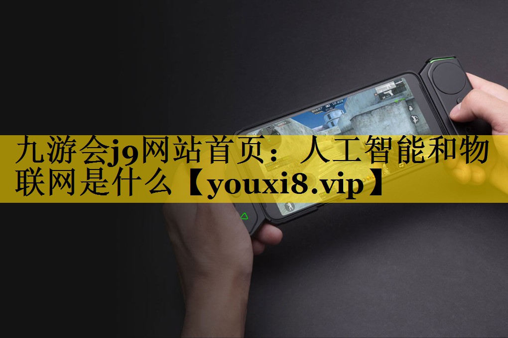 人工智能和物联网是什么 人工智能和物联网是什么