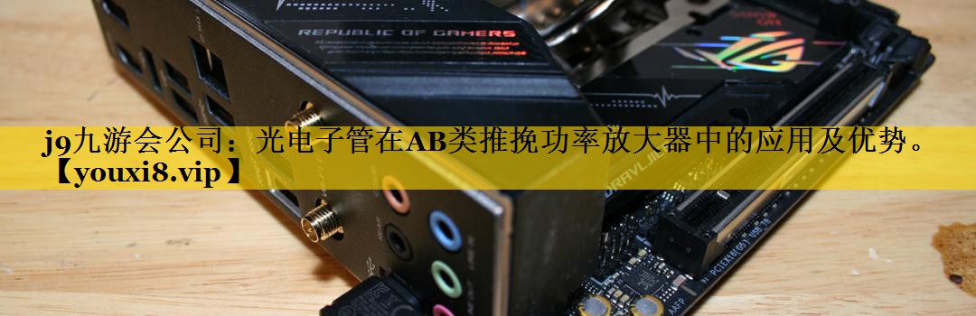 光电子管在AB类推挽功率放大器中的应用及优势。 光电子管在AB类推挽功率放大器中的应用及优势。