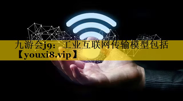 工业互联网传输模型包括 工业互联网传输模型包括