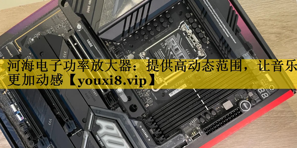 河海电子功率放大器:提供高动态范围,让音乐更加动感 河海电子功率放大器:提供高动态范围,让音乐更加动感