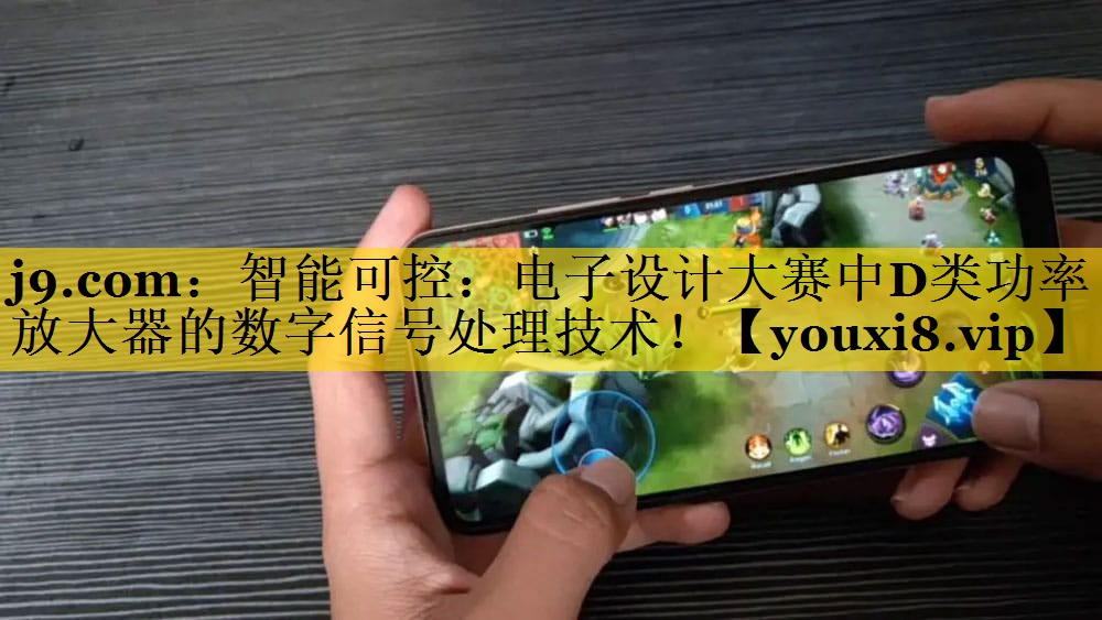 智能可控:电子设计大赛中D类功率放大器的数字信号处理技术! 智能可控:电子设计大赛中D类功率放大器的数字信号处理技术!