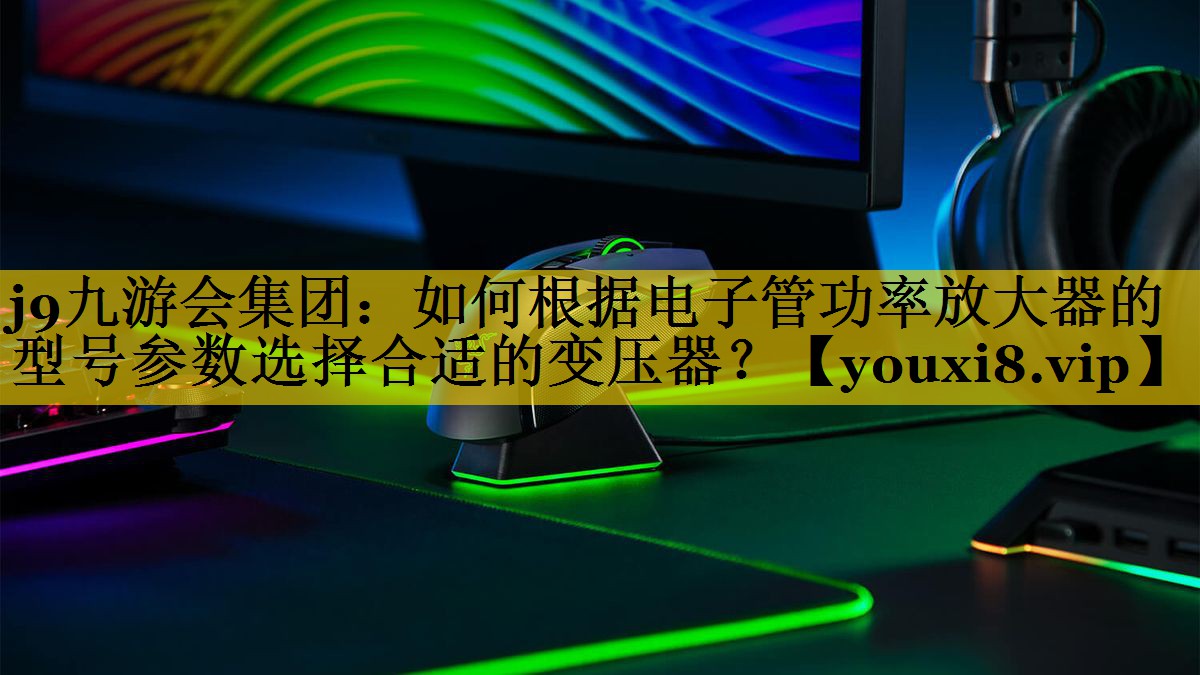 如何根据电子管功率放大器的型号参数选择合适的变压器? 如何根据电子管功率放大器的型号参数选择合适的变压器?