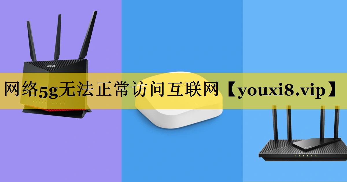 网络5g无法正常访问互联网 网络5g无法正常访问互联网