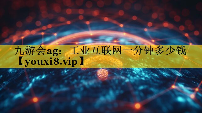 工业互联网一分钟多少钱 工业互联网一分钟多少钱