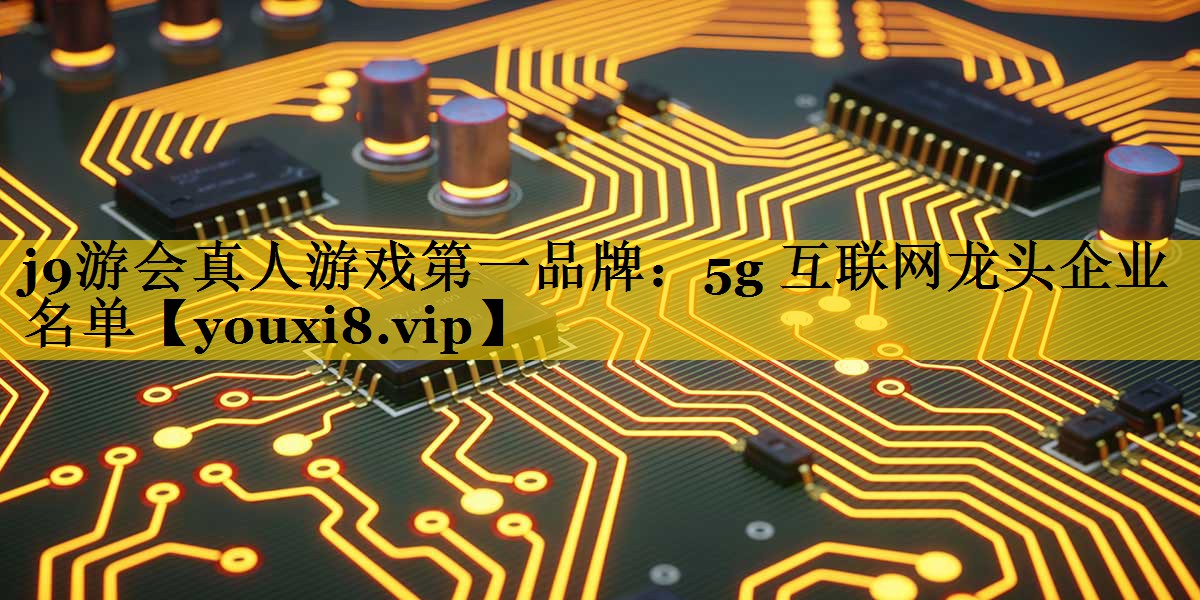 5g 互联网龙头企业名单 5g 互联网龙头企业名单