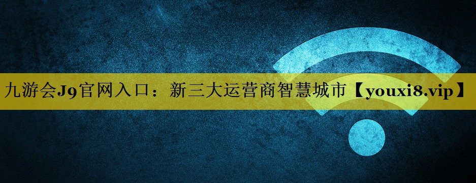 新三大运营商智慧城市 新三大运营商智慧城市