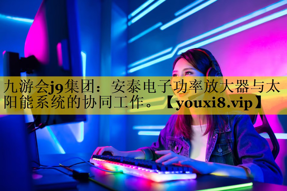 安泰电子功率放大器与太阳能系统的协同工作。 安泰电子功率放大器与太阳能系统的协同工作。