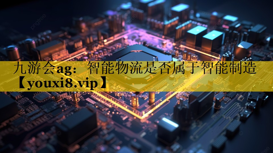 智能物流是否属于智能制造 智能物流是否属于智能制造