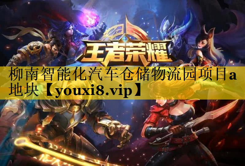 柳南智能化汽车仓储物流园项目a地块 柳南智能化汽车仓储物流园项目a地块