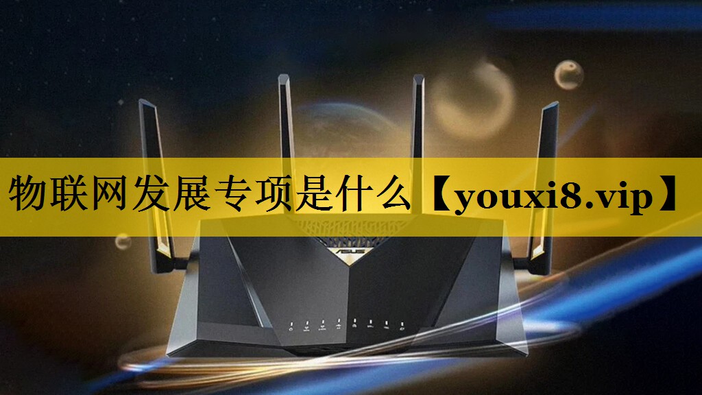 物联网发展专项是什么 物联网发展专项是什么