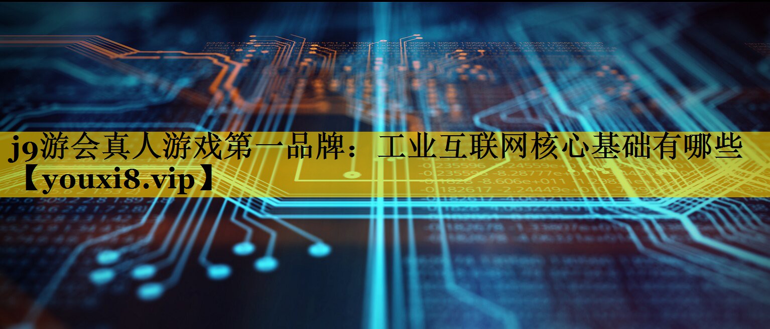 工业互联网核心基础有哪些 工业互联网核心基础有哪些