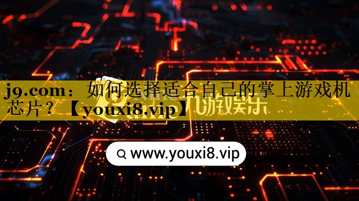 如何选择适合自己的掌上游戏机芯片? 如何选择适合自己的掌上游戏机芯片?