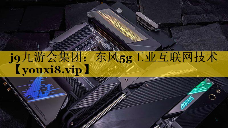 东风5g工业互联网技术 东风5g工业互联网技术
