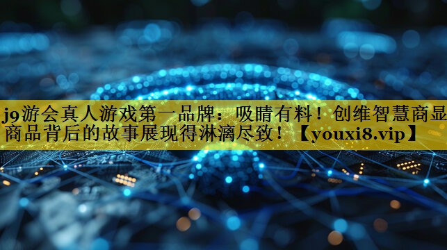 吸睛有料!创维智慧商显让商品背后的故事展现得淋漓尽致! 吸睛有料!创维智慧商显让商品背后的故事展现得淋漓尽致!