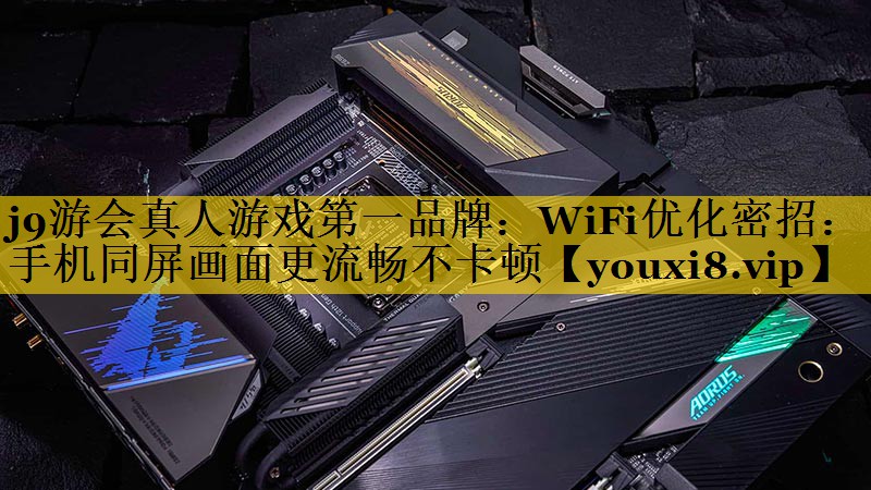 WiFi优化密招:手机同屏画面更流畅不卡顿 WiFi优化密招:手机同屏画面更流畅不卡顿