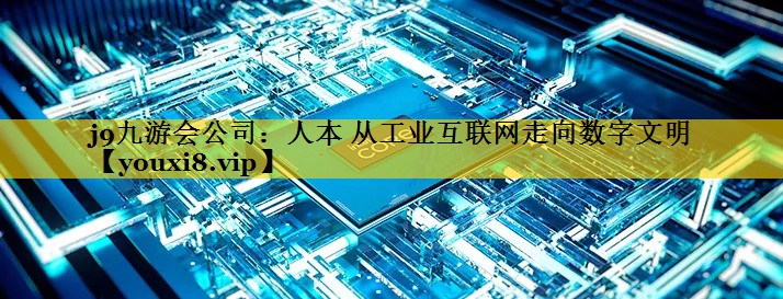 人本 从工业互联网走向数字文明 人本 从工业互联网走向数字文明