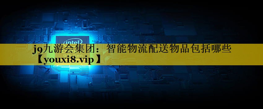 智能物流配送物品包括哪些 智能物流配送物品包括哪些