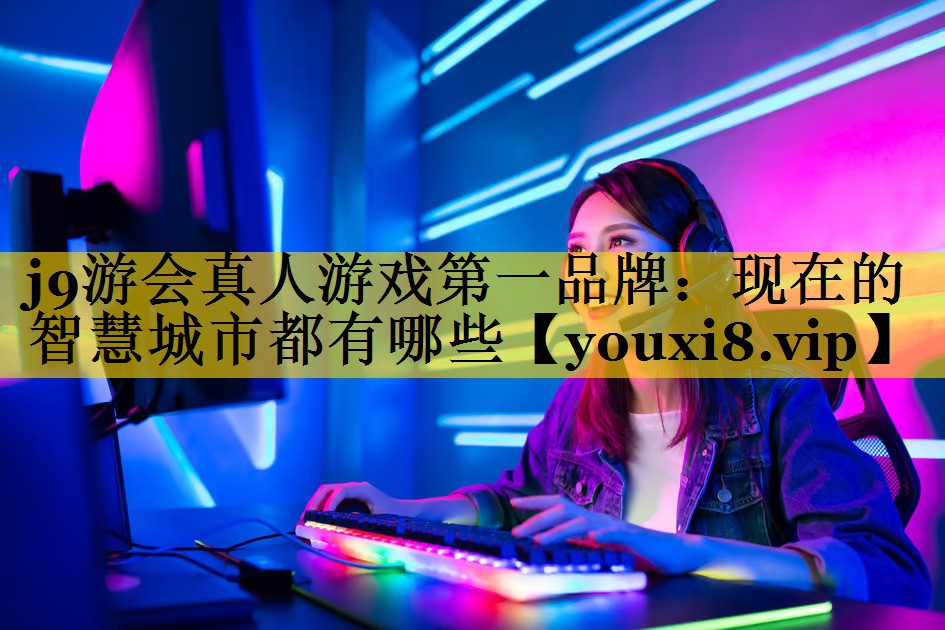 现在的智慧城市都有哪些 现在的智慧城市都有哪些