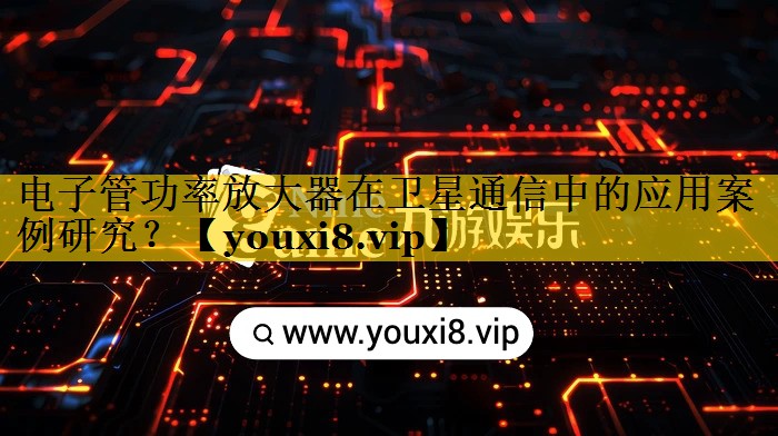 电子管功率放大器在卫星通信中的应用案例研究? 电子管功率放大器在卫星通信中的应用案例研究?