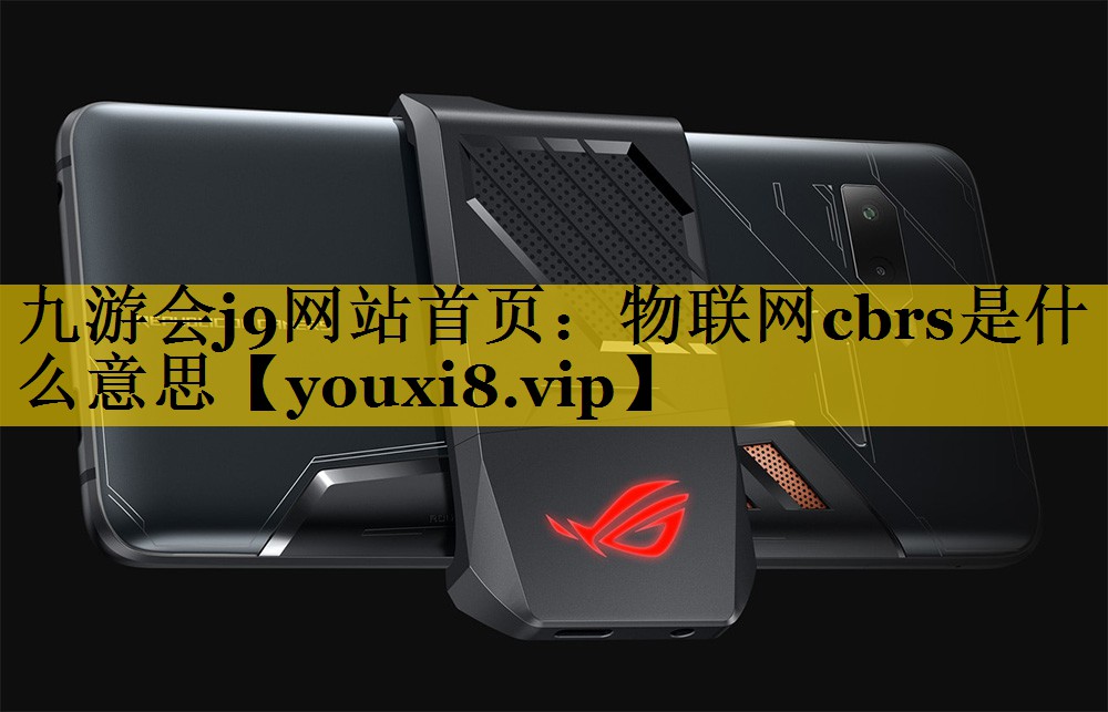 物联网cbrs是什么意思 物联网cbrs是什么意思