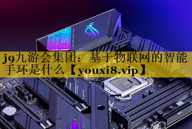 基于物联网的智能手环是什么 基于物联网的智能手环是什么