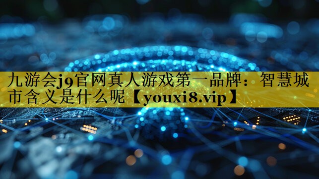 智慧城市含义是什么呢 智慧城市含义是什么呢