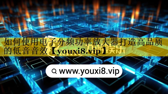 如何使用电子分频功率放大器打造高品质的低音音效 如何使用电子分频功率放大器打造高品质的低音音效