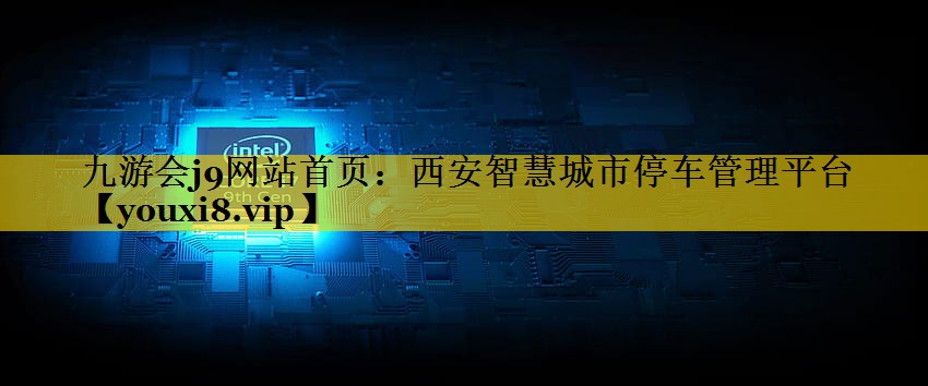 西安智慧城市停车管理平台 西安智慧城市停车管理平台