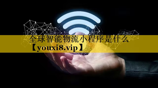 全球智能物流小程序是什么 全球智能物流小程序是什么