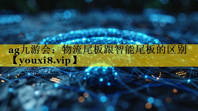 物流尾板跟智能尾板的区别 物流尾板跟智能尾板的区别