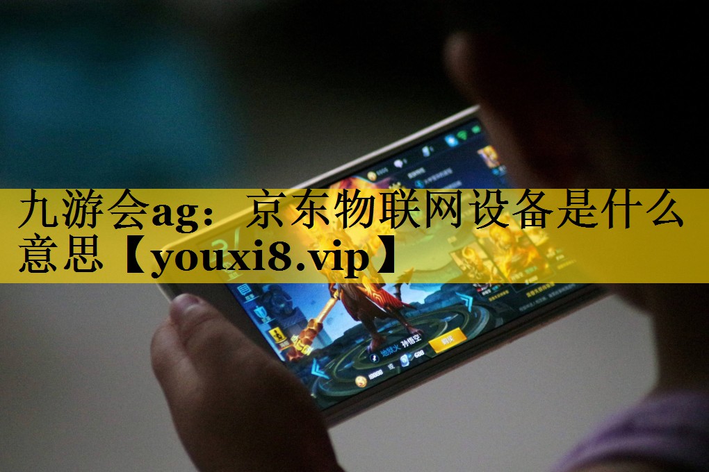 京东物联网设备是什么意思 京东物联网设备是什么意思