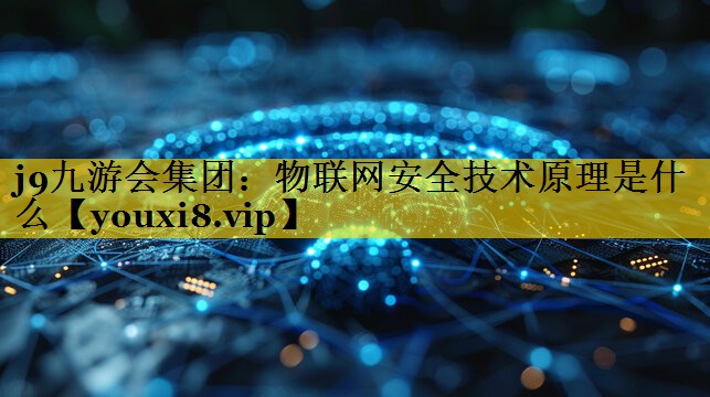 物联网安全技术原理是什么 物联网安全技术原理是什么