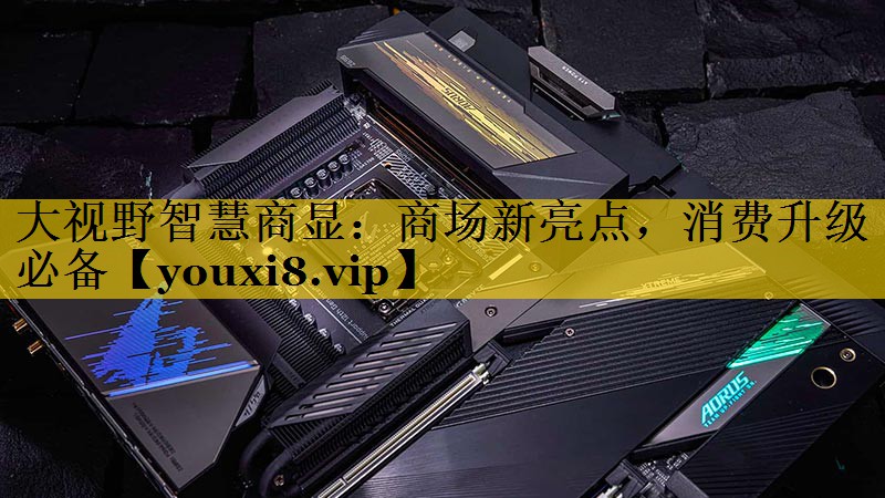 大视野智慧商显:商场新亮点,消费升级必备 大视野智慧商显:商场新亮点,消费升级必备