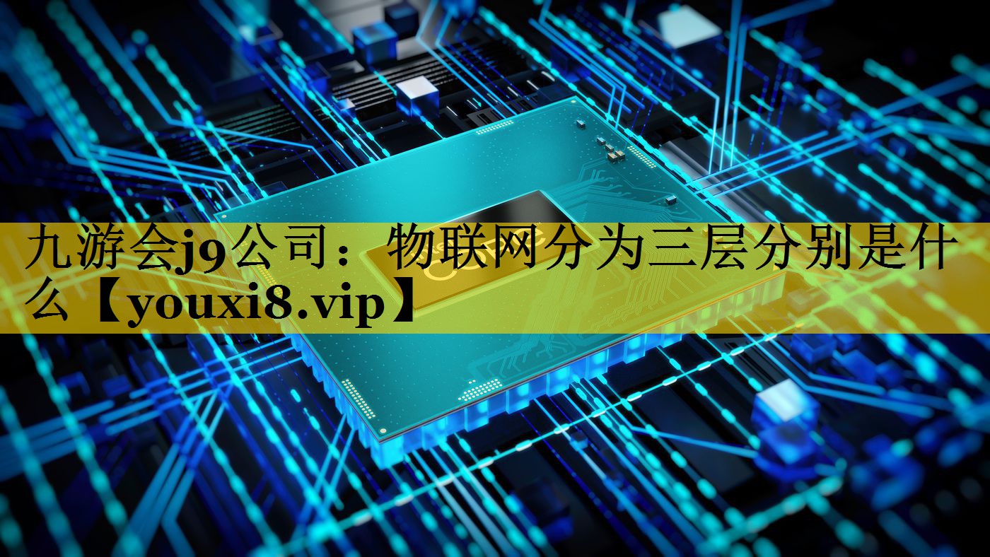 物联网分为三层分别是什么 物联网分为三层分别是什么