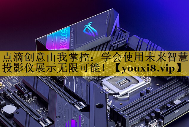 点滴创意由我掌控:学会使用未来智慧投影仪展示无限可能! 点滴创意由我掌控:学会使用未来智慧投影仪展示无限可能!