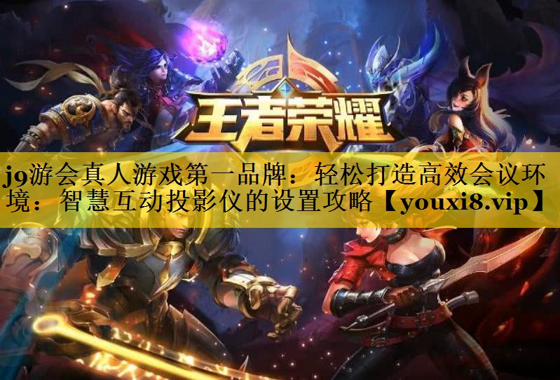 轻松打造高效会议环境:智慧互动投影仪的设置攻略 轻松打造高效会议环境:智慧互动投影仪的设置攻略