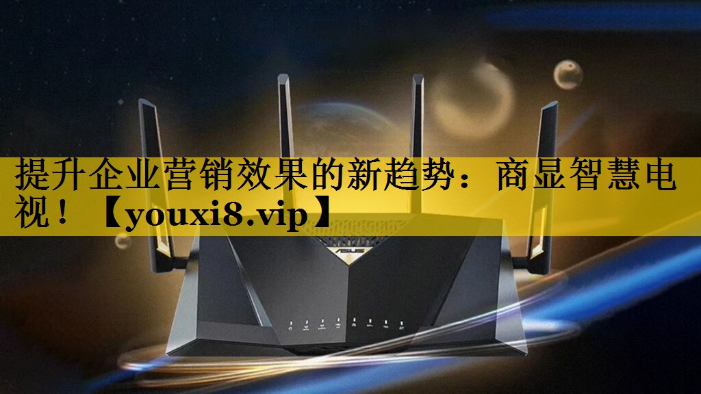 提升企业营销效果的新趋势:商显智慧电视! 提升企业营销效果的新趋势:商显智慧电视!