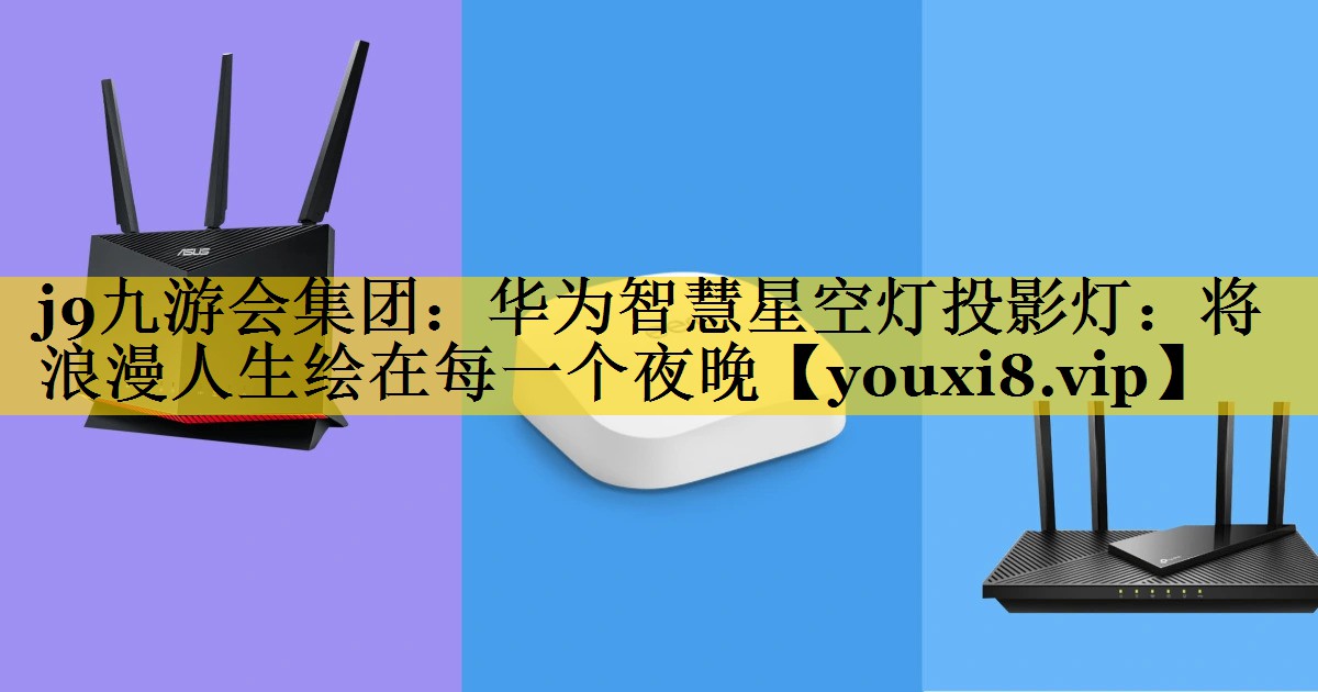 华为智慧星空灯投影灯:将浪漫人生绘在每一个夜晚 华为智慧星空灯投影灯:将浪漫人生绘在每一个夜晚