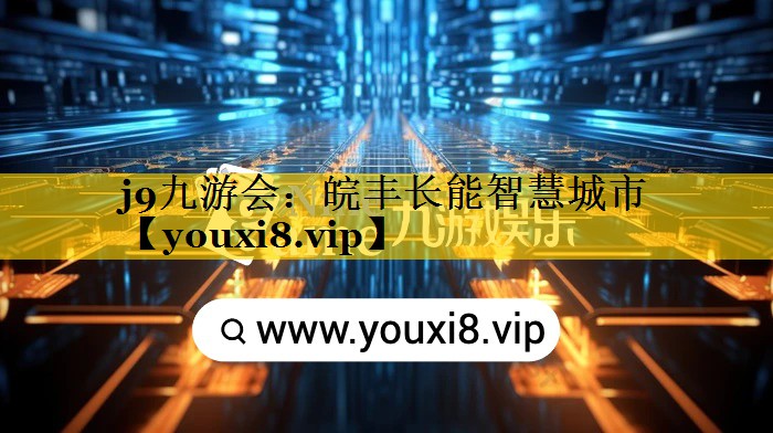 j9九游会：皖丰长能智慧城市