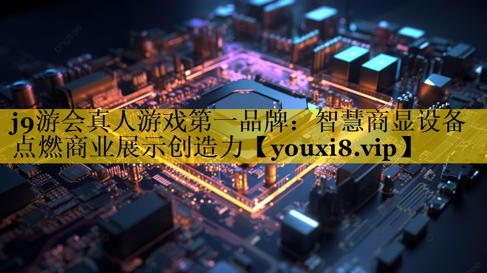 <strong>j9游会真人游戏第一品牌：智慧商显设备点燃商业展示创造力</strong>