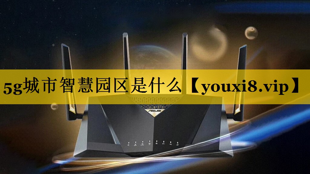 5g城市智慧园区是什么 5g城市智慧园区是什么