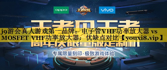 电子管VHF功率放大器 vs MOSFET VHF功率放大器:优缺点对比 电子管VHF功率放大器 vs MOSFET VHF功率放大器:优缺点对比